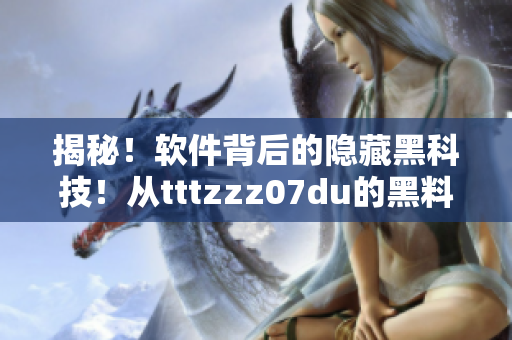揭秘！軟件背后的隱藏黑科技！從tttzzz07du的黑料探索暗網(wǎng)犯罪