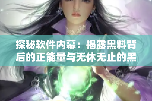 探秘軟件內(nèi)幕：揭露黑料背后的正能量與無(wú)休無(wú)止的黑料生產(chǎn)