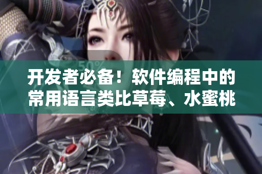 開發(fā)者必備！軟件編程中的常用語言類比草莓、水蜜桃、香蕉、甜橙與芒果