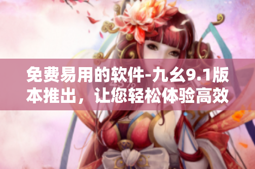 免費(fèi)易用的軟件-九幺9.1版本推出，讓您輕松體驗(yàn)高效編程