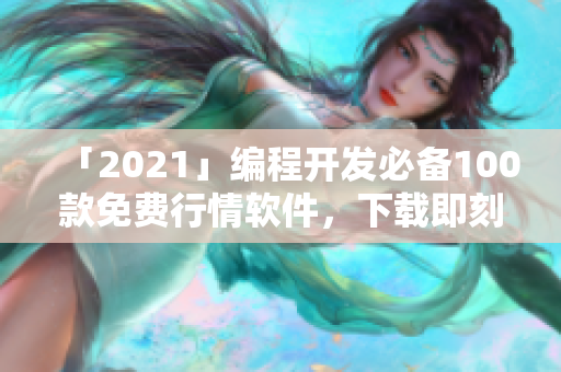 「2021」編程開發(fā)必備100款免費(fèi)行情軟件，下載即刻開啟程序員之路
