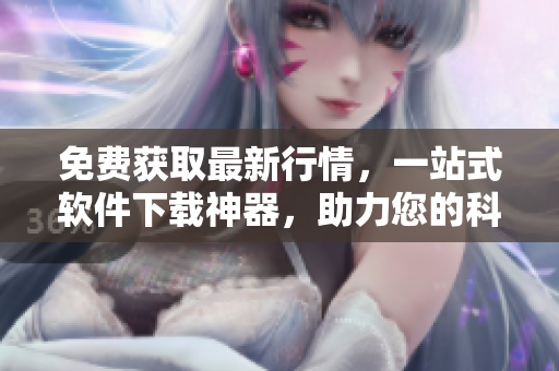 免費獲取最新行情，一站式軟件下載神器，助力您的科技生活！