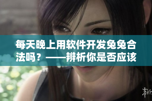 每天晚上用軟件開發(fā)兔兔合法嗎？——辨析你是否應(yīng)該讓你的程序員吃小兔兔