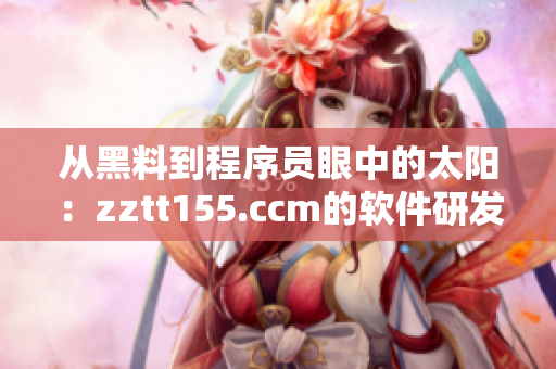 從黑料到程序員眼中的太陽:zztt155.ccm的軟件研發(fā)秘密 從黑料到程序員眼中的太陽:zztt155.ccm的軟件研發(fā)秘密