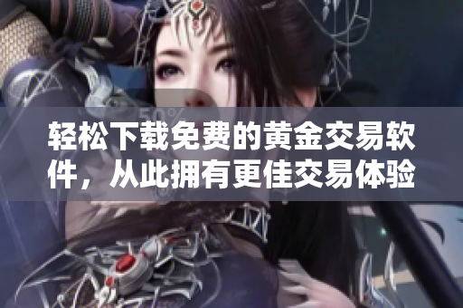輕松下載免費的黃金交易軟件，從此擁有更佳交易體驗！