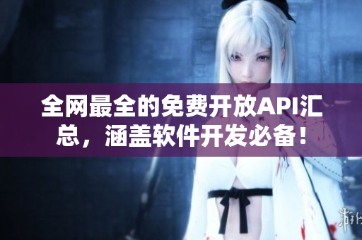 全網(wǎng)最全的免費(fèi)開放API匯總，涵蓋軟件開發(fā)必備！
