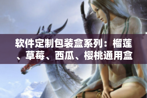 軟件定制包裝盒系列：榴蓮、草莓、西瓜、櫻桃通用盒