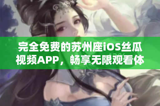 完全免費(fèi)的蘇州座iOS絲瓜視頻APP，暢享無(wú)限觀看體驗(yàn)