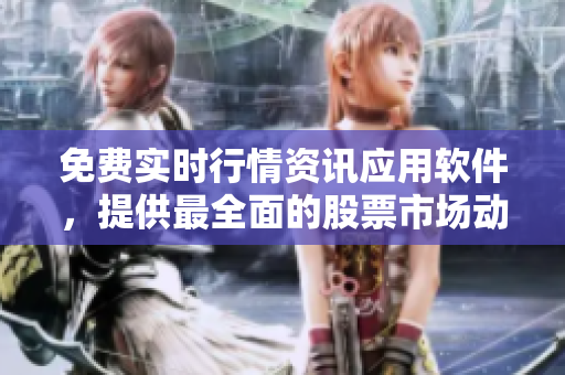 免費(fèi)實(shí)時(shí)行情資訊應(yīng)用軟件，提供最全面的股票市場(chǎng)動(dòng)態(tài)