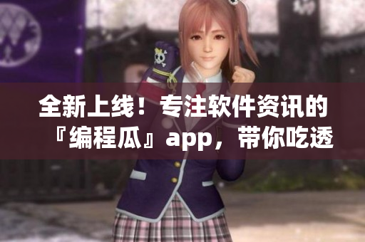 全新上線！專注軟件資訊的『編程瓜』app，帶你吃透編程世界