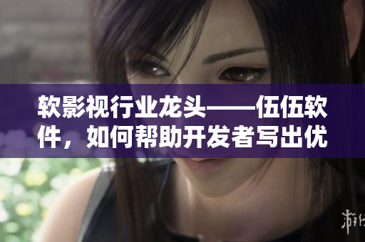 軟影視行業(yè)龍頭——伍伍軟件，如何幫助開發(fā)者寫出優(yōu)秀的軟件？