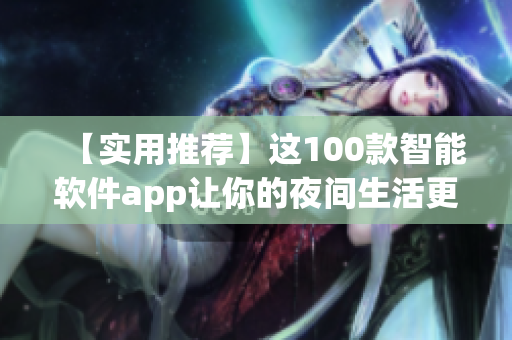 【實(shí)用推薦】這100款智能軟件app讓你的夜間生活更加便捷！