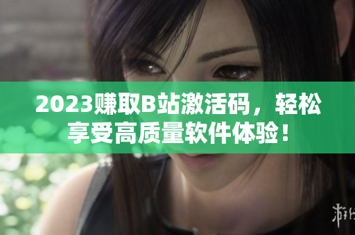 2023賺取B站激活碼，輕松享受高質(zhì)量軟件體驗！