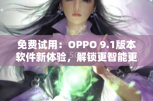 免費試用：OPPO 9.1版本軟件新體驗，解鎖更智能更高效