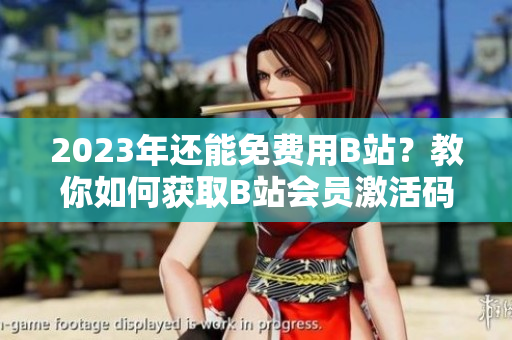 2023年還能免費用B站？教你如何獲取B站會員激活碼！