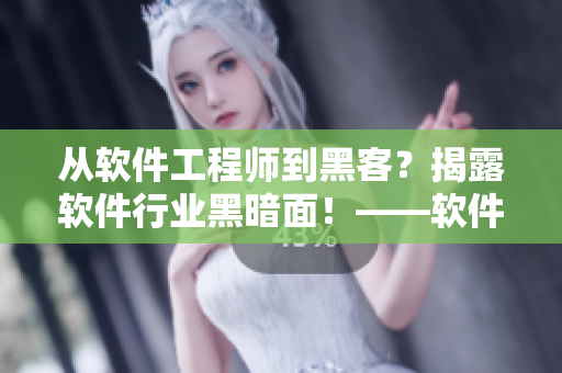 從軟件工程師到黑客？揭露軟件行業(yè)黑暗面！——軟件行業(yè)黑料合集
