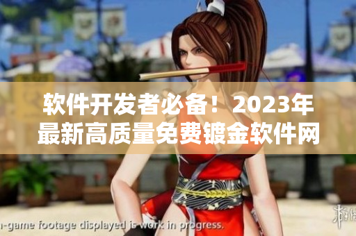 軟件開發(fā)者必備！2023年最新高質(zhì)量免費(fèi)鍍金軟件網(wǎng)站大全