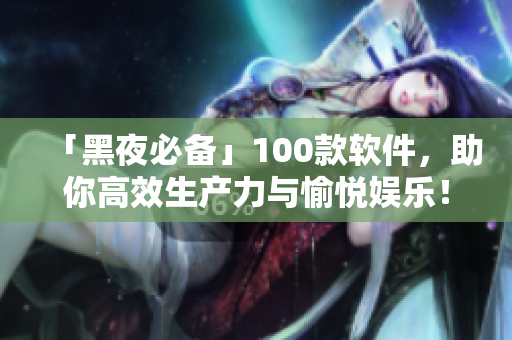 「黑夜必備」100款軟件，助你高效生產(chǎn)力與愉悅娛樂！