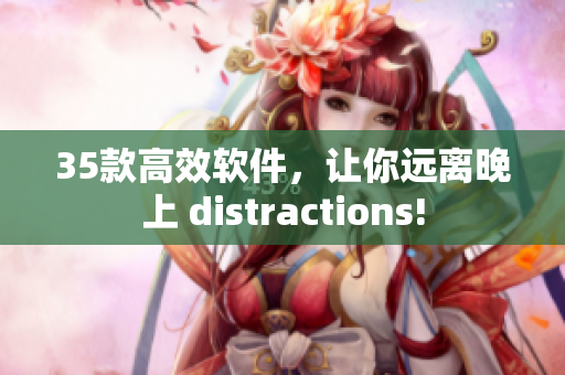 35款高效軟件，讓你遠離晚上 distractions!