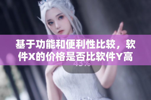 基于功能和便利性比較，軟件X的價格是否比軟件Y高出幾倍？
