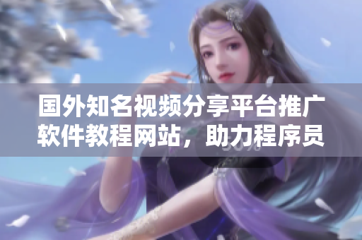 國外知名視頻分享平臺推廣軟件教程網(wǎng)站，助力程序員學習成長