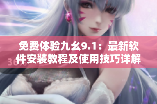 免費(fèi)體驗(yàn)九幺9.1：最新軟件安裝教程及使用技巧詳解！