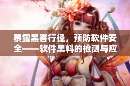 暴露黑客行徑，預防軟件安全——軟件黑料的檢測與應對
