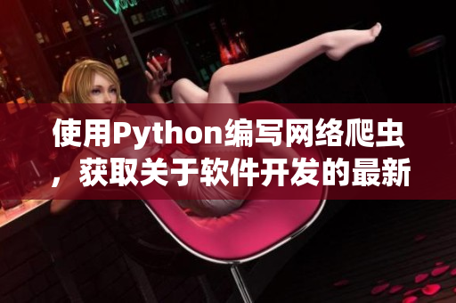 使用Python編寫網絡爬蟲，獲取關于軟件開發(fā)的最新文章。