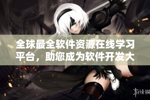全球最全軟件資源在線學(xué)習(xí)平臺(tái)，助您成為軟件開發(fā)大牛！