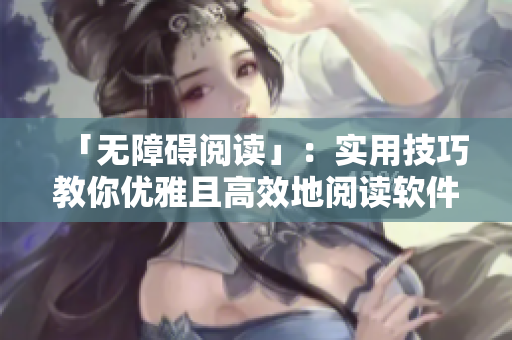 「無障礙閱讀」：實(shí)用技巧教你優(yōu)雅且高效地閱讀軟件類文章！