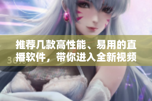 推薦幾款高性能、易用的直播軟件，帶你進(jìn)入全新視頻直播時(shí)代