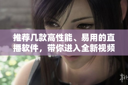推薦幾款高性能、易用的直播軟件，帶你進(jìn)入全新視頻直播時(shí)代