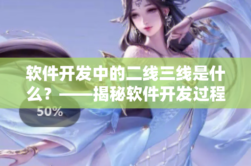 軟件開發(fā)中的二線三線是什么？——揭秘軟件開發(fā)過程中的重要角色