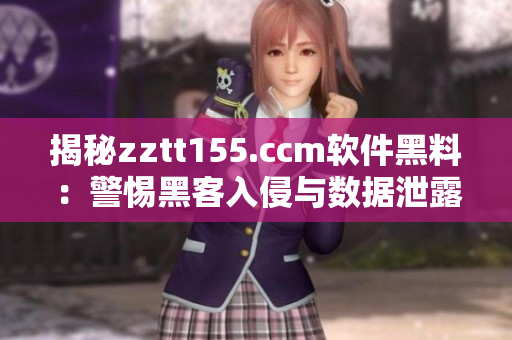 揭秘zztt155.ccm軟件黑料：警惕黑客入侵與數據泄露風險