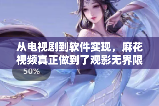 從電視劇到軟件實(shí)現(xiàn)，麻花視頻真正做到了觀影無(wú)界限！