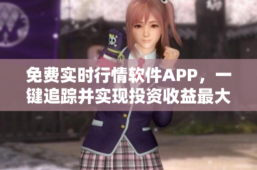 免費(fèi)實(shí)時(shí)行情軟件APP，一鍵追蹤并實(shí)現(xiàn)投資收益最大化！