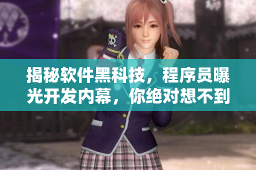 揭秘軟件黑科技，程序員曝光開(kāi)發(fā)內(nèi)幕，你絕對(duì)想不到的技術(shù)革新！