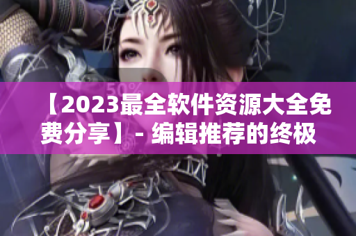 【2023最全軟件資源大全免費分享】- 編輯推薦的終極軟件庫！