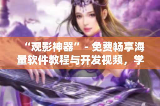 “觀影神器”- 免費(fèi)暢享海量軟件教程與開(kāi)發(fā)視頻，學(xué)習(xí)編程技能更便捷！
