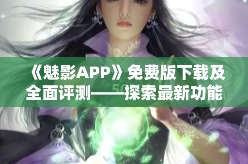 《魅影APP》免費(fèi)版下載及全面評(píng)測(cè)——探索最新功能，解析用戶體驗(yàn)!