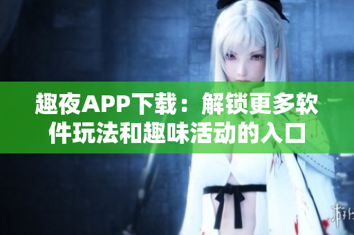 趣夜APP下載：解鎖更多軟件玩法和趣味活動的入口