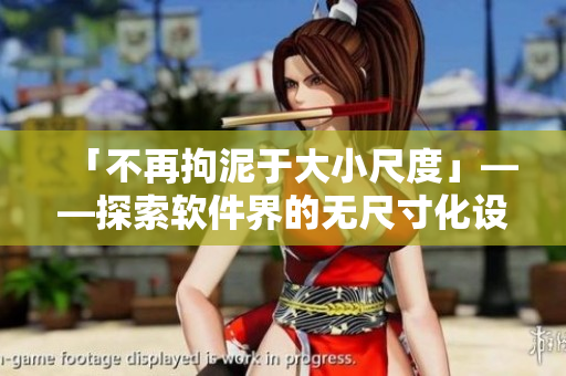 「不再拘泥于大小尺度」——探索軟件界的無尺寸化設(shè)計趨勢