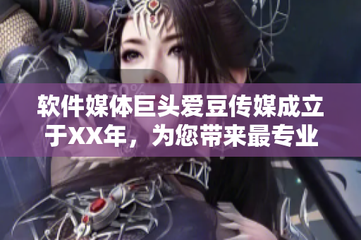 軟件媒體巨頭愛豆傳媒成立于XX年，為您帶來最專業(yè)的軟件領(lǐng)域報道