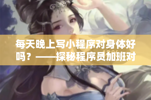 每天晚上寫小程序?qū)ι眢w好嗎？——探秘程序員加班對身體的影響