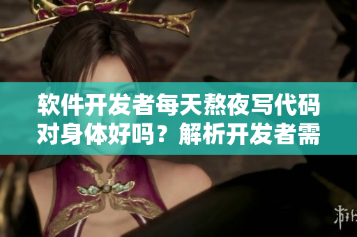 軟件開(kāi)發(fā)者每天熬夜寫(xiě)代碼對(duì)身體好嗎？解析開(kāi)發(fā)者需注意的健康問(wèn)題