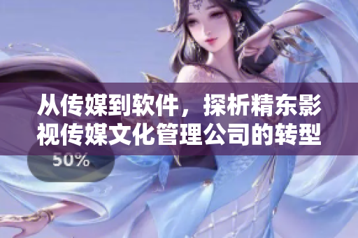 從傳媒到軟件，探析精東影視傳媒文化管理公司的轉(zhuǎn)型之路