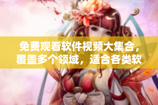 免費觀看軟件視頻大集合，覆蓋多個領域，適合各類軟件愛好者！