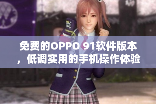 免費(fèi)的OPPO 91軟件版本，低調(diào)實(shí)用的手機(jī)操作體驗(yàn)
