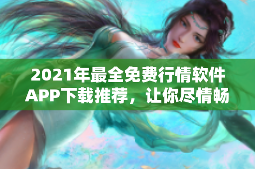 2021年最全免費(fèi)行情軟件APP下載推薦，讓你盡情暢享股市風(fēng)云！