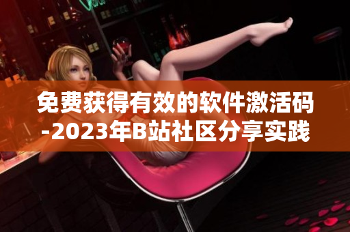 免費(fèi)獲得有效的軟件激活碼-2023年B站社區(qū)分享實(shí)踐